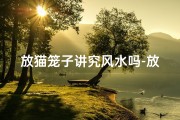 放猫笼子讲究风水吗-放猫笼风水讲究：如何布局招财旺运？