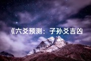 《六爻预测：子孙爻吉凶详析，揭秘运势密码》