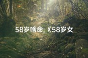 58岁啥命;《58岁女人属什么命格最吉祥？揭秘好运密码》