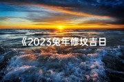 《2023兔年修坟吉日时间表最新出炉》