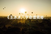 《王冰冰八字命理揭秘：命运轨迹深度解析》
