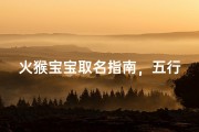火猴宝宝取名指南，五行平衡与吉祥寓意并重的命名技巧