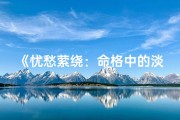 《忧愁萦绕：命格中的淡淡忧伤气息》