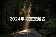 2024年龙宝宝起名,《2024龙宝宝生辰八字取名免费攻略，吉祥好名轻松得》