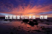 西湖哪里可以求签—西湖寺庙求签地点揭秘：寻签秘境在此处