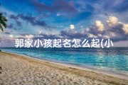 郭家小孩起名怎么起(小孩姓郭取什么名字好寓意健康平安)