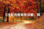 《白蛇传奇命格详解：揭秘千年神秘传说》