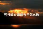 五行缺火婚嫁吉日怎么选_五行缺火和什么配对