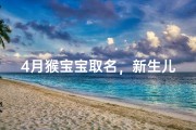 4月猴宝宝取名，新生儿命名技巧与禁忌解析
