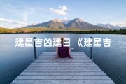 建星吉凶建日_《建星吉凶建日解析：精准择日指南》