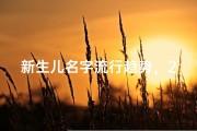 新生儿名字流行趋势，2023年最新趋势与寓意解析