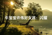 牛宝宝许伟好女孩：闪耀新时代的璀璨之星