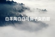 白羊陶白白与狮子女的甜蜜火花