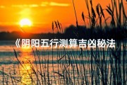 《阴阳五行测算吉凶秘法大揭秘》