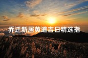 乔迁新居黄道吉日精选指南