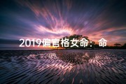 2019偏官格女命：命运转折与人生启示