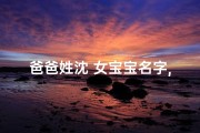 爸爸姓沈 女宝宝名字,爸爸姓沈 女宝宝名字大全