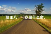 属龙八十一岁属什么命、八十一岁龙年生的人什么命