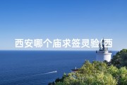 西安哪个庙求签灵验(西安寺庙求签指南：寻拜好之地)