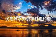 民宅风水知识，打造和谐居家环境-风水布局详解