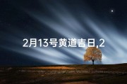 2月13号黄道吉日,2.13黄道吉日：宜嫁娶，宜出行？