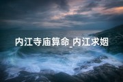 内江寺庙算命_内江求姻缘圣地：探寻最佳寺庙秘境