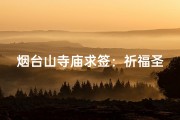 烟台山寺庙求签：祈福圣地，灵验签文指引人生