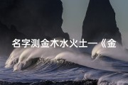 名字测金木水火土—《金木水吉凶测算：揭秘名字背后的运势秘密》