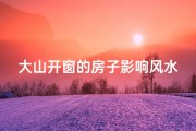 大山开窗的房子影响风水吗_大山开窗户好吗