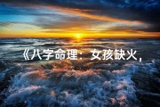 《八字命理：女孩缺火，运势如何？》