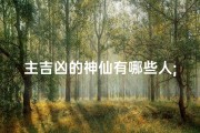 主吉凶的神仙有哪些人;神仙吉凶掌门人揭秘：谁主沉浮？