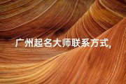 广州起名大师联系方式,广州小孩起名推荐大师：为宝宝取名的艺术之道