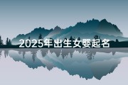 2025年出生女婴起名指南，生肖马宝宝吉祥名字推荐