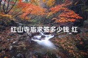 红山寺庙求签多少钱_红山寺庙求签价格揭秘：一签多少钱？