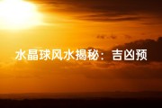 水晶球风水揭秘：吉凶预兆一球知晓