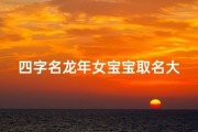 四字名龙年女宝宝取名大全、《龙腾盛世，吉祥如意：龙年女宝宝四字取名大全》
