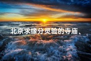 北京求缘分灵验的寺庙、北京寺庙：斩断孽缘，寻觅正缘的圣地