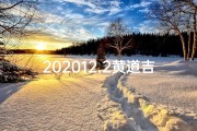 202012.2黄道吉日(2020121黄道吉日：宜嫁娶，万事顺遂)