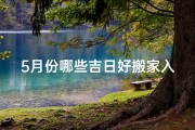 5月份哪些吉日好搬家入住(五月份适宜搬家的日期)