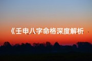 《壬申八字命格深度解析与查询指南》