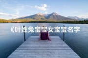《叶姓兔宝宝女宝宝名字大全精选》