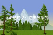 《命格逆父：逆天改命的传奇人生》