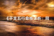 《干支五行命格详析：同根同源命理揭秘》