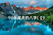 98年属虎的八字(《98年老虎生辰八字揭秘：运势与命运解析》)