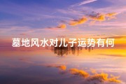 墓地风水对儿子运势有何影响？