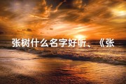 张树什么名字好听、《张树童趣，寓意成长，好听的名字推荐》