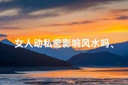 女人动私密影响风水吗、女人动私密影响风水吗为什么