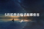 5月初乔迁日子有哪些吉日—乔迁吉日：5月初精选吉日助您喜迁新居