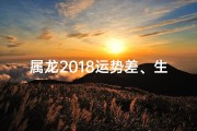 属龙2018运势差、生肖龙2018年运势大全
