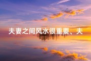 夫妻之间风水很重要、夫妻风水与儿女运势：揭秘家居布局的神奇力量